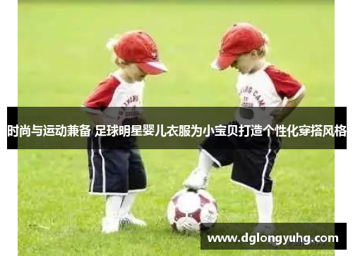 时尚与运动兼备 足球明星婴儿衣服为小宝贝打造个性化穿搭风格