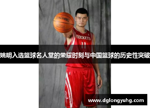 姚明入选篮球名人堂的荣耀时刻与中国篮球的历史性突破