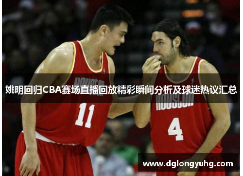 姚明回归CBA赛场直播回放精彩瞬间分析及球迷热议汇总