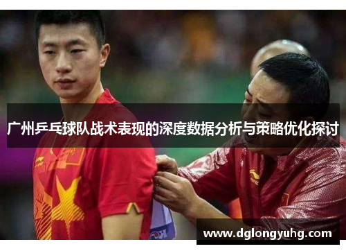 广州乒乓球队战术表现的深度数据分析与策略优化探讨