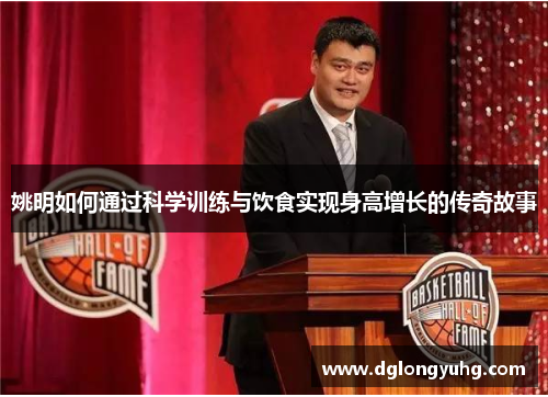 姚明如何通过科学训练与饮食实现身高增长的传奇故事