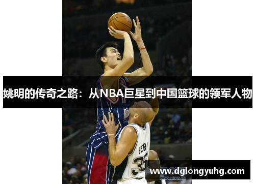 姚明的传奇之路：从NBA巨星到中国篮球的领军人物