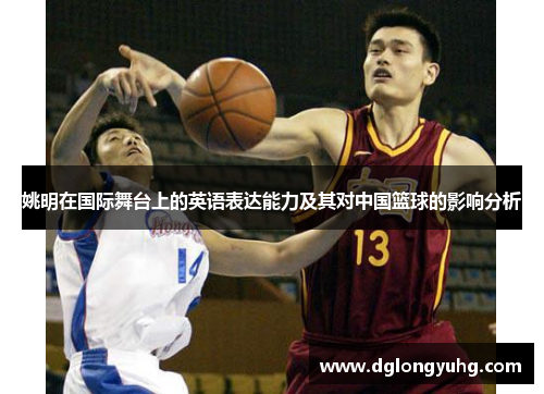 姚明在国际舞台上的英语表达能力及其对中国篮球的影响分析