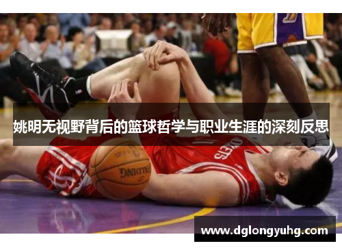 姚明无视野背后的篮球哲学与职业生涯的深刻反思