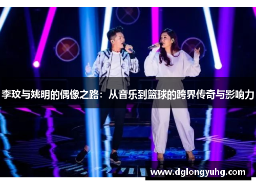 李玟与姚明的偶像之路：从音乐到篮球的跨界传奇与影响力