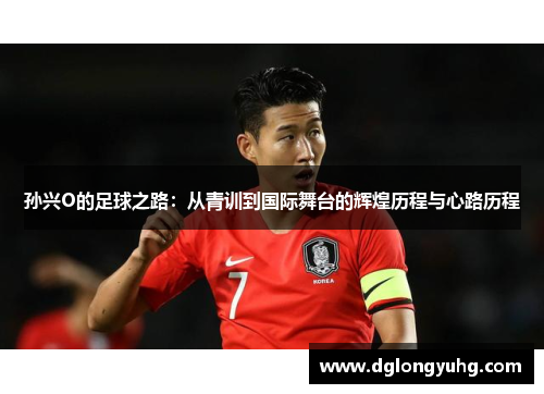 孙兴O的足球之路：从青训到国际舞台的辉煌历程与心路历程