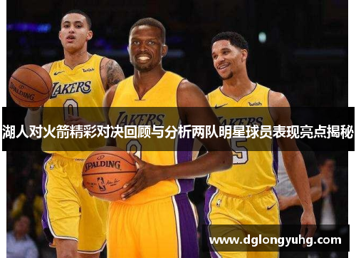 湖人对火箭精彩对决回顾与分析两队明星球员表现亮点揭秘