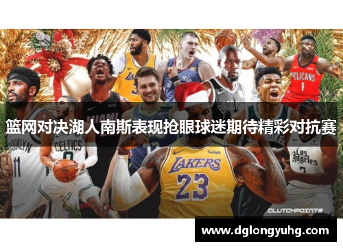 篮网对决湖人南斯表现抢眼球迷期待精彩对抗赛