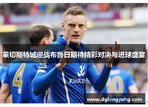 莱切斯特城迎战布鲁日期待精彩对决与进球盛宴