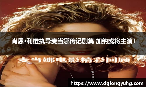 肖恩·利维执导麦当娜传记剧集 加纳或将主演！