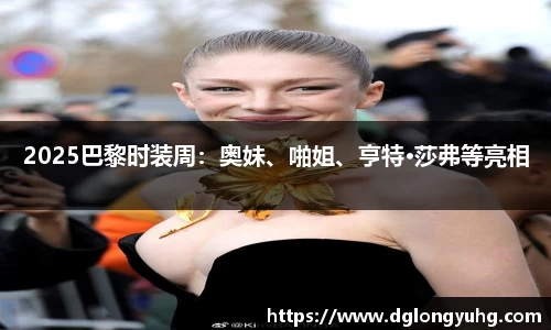 NG2025巴黎时装周：奥妹、啪姐、亨特·莎弗等亮相